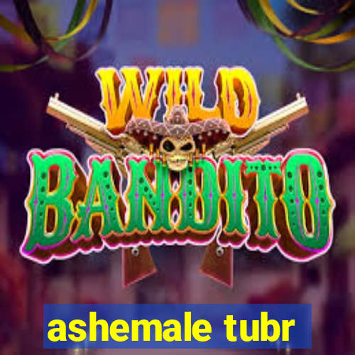 ashemale tubr